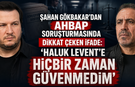 Şahan Gökbakar'dan Ahbap Soruşturmasında İfade