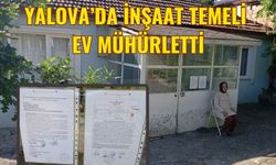 Yalova’da, inşaat temeli ev mühürletti