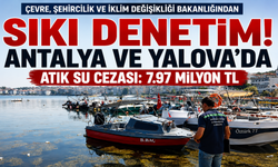 Çevre, Şehircilik ve İklim Değişikliği Bakanlığından Sıkı Denetim: Antalya ve Yalova'da Atık Su Cezası