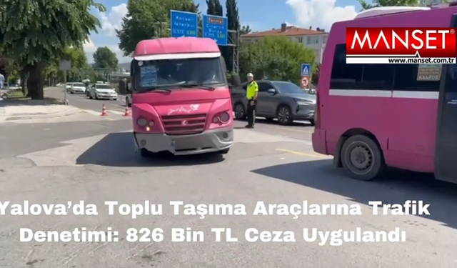 Yalova’da Toplu Taşıma Araçlarına Yönelik Trafik Denetimi: 826 Bin TL Ceza Kesildi