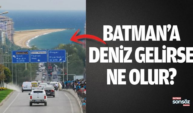 ChatGPT’ye Göre Batman’a Deniz Gelirse Şehir Dönüşür