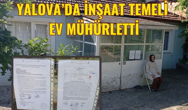 Yalova’da, inşaat temeli ev mühürletti