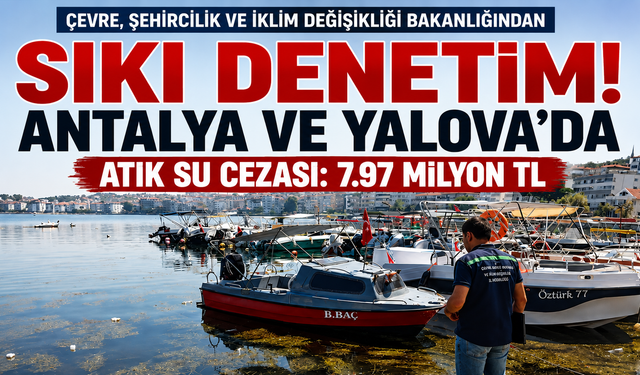 Çevre, Şehircilik ve İklim Değişikliği Bakanlığından Sıkı Denetim: Antalya ve Yalova'da Atık Su Cezası