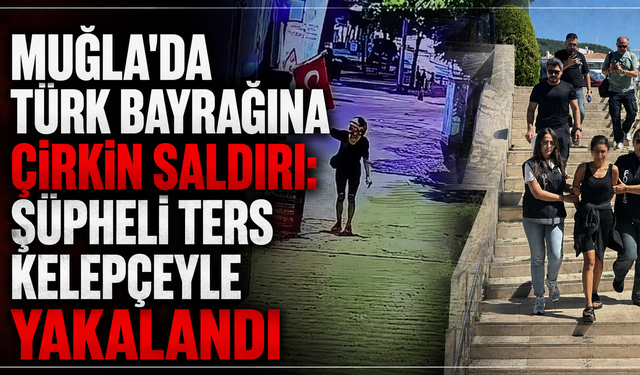 Muğla'da Türk Bayrağını Yakan Şüpheli Yakalandı