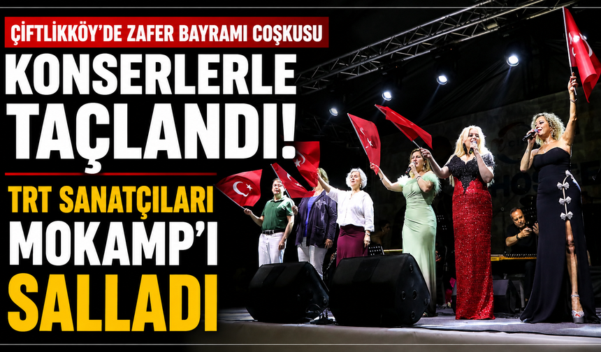Çiftlikköy’de Zafer Bayramı Coşkusu Konserlerle Taçlandı: TRT Sanatçıları Mokamp’ı Salladı