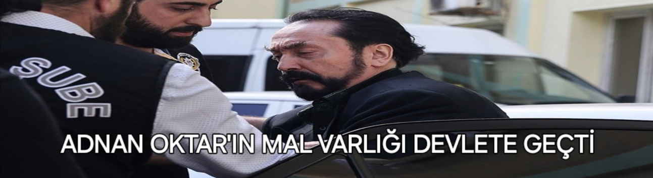 Adnan Oktar ve Örgütüne Ait Milyonluk Mal Varlıkları Devlete Geçti