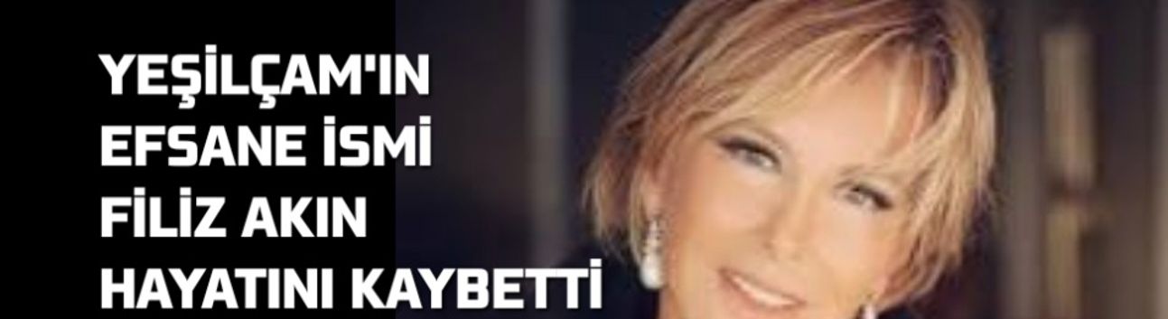 Yeşilçam’ın Efsane İsmi Filiz Akın Hayatını Kaybetti