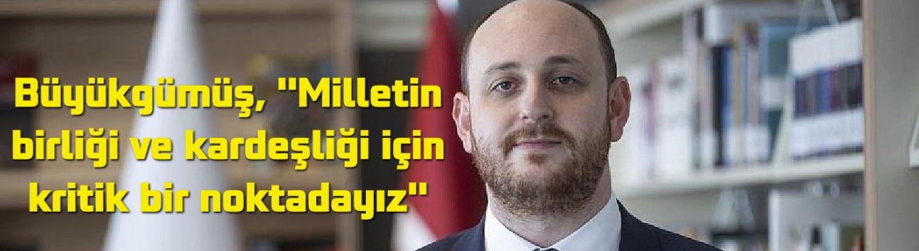 Büyükgümüş: "Milletin Birliği İçin Kritik Eşiği Geçiyoruz" – Terörle Mücadelede Yeni Dönem