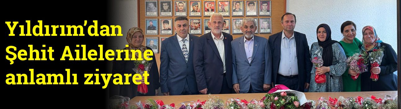 Yıldırım’dan Şehit Ailelerine anlamlı ziyaret