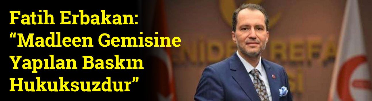 Fatih Erbakan: “Madleen Gemisine Yapılan Baskın Hukuksuzdur”