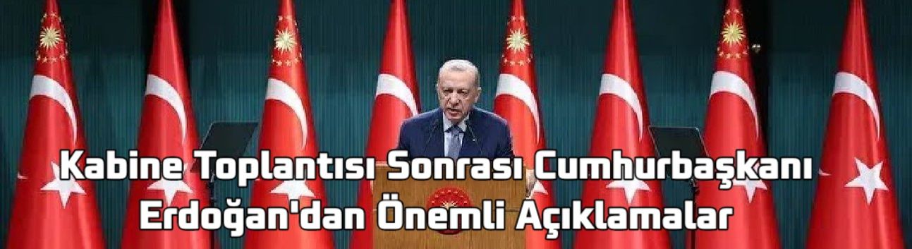 Kabine Toplantısı Sonrası Cumhurbaşkanı Erdoğan'dan Önemli Açıklamalar