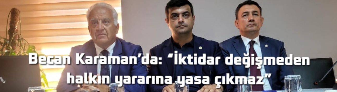Becan Karaman’da: “İktidar değişmeden halkın yararına yasa çıkmaz”