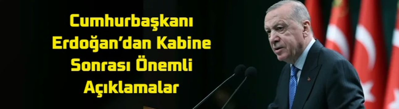 Cumhurbaşkanı Erdoğan’dan Kabine Sonrası Önemli Açıklamalar