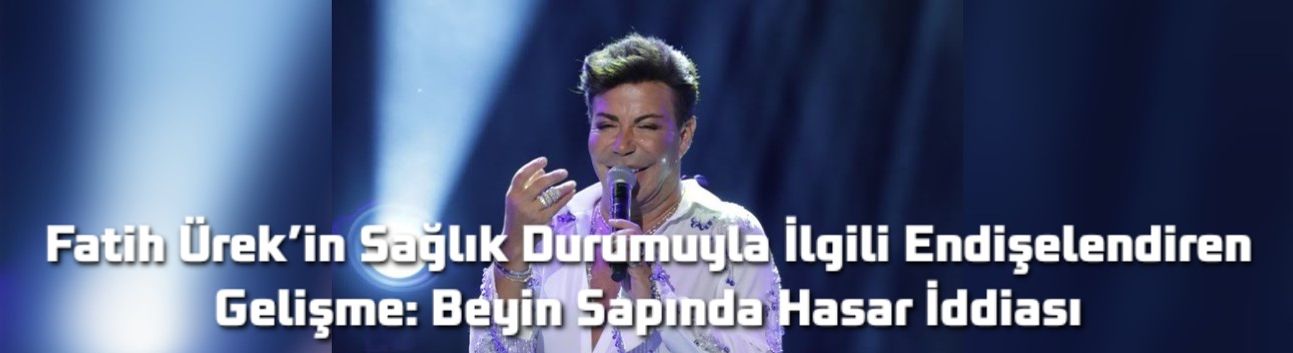 Fatih Ürek’in Sağlık Durumuyla İlgili Endişelendiren Gelişme: Beyin Sapında Hasar İddiası