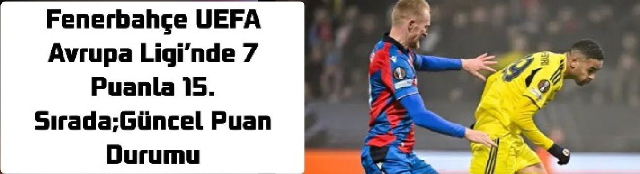Fenerbahçe UEFA Avrupa Ligi’nde 7 Puanla 15. Sırada;Güncel Puan Durumu