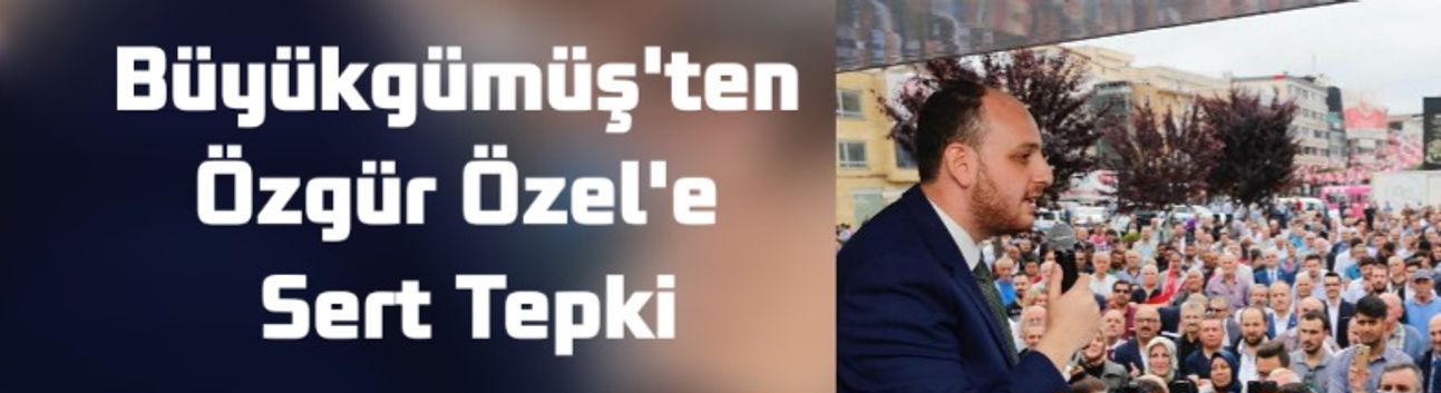 AK Parti’li Büyükgümüş’ten CHP Lideri Özgür Özel’e sert tepki: “Siyasi barbarlığın tezahürü”