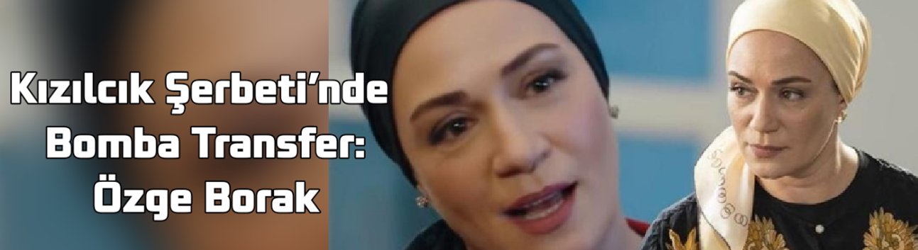 Kızılcık Şerbeti’nde Bomba Transfer: Özge Borak, “Salkım” Rolüyle Güçlü Bir Giriş Yapıyor