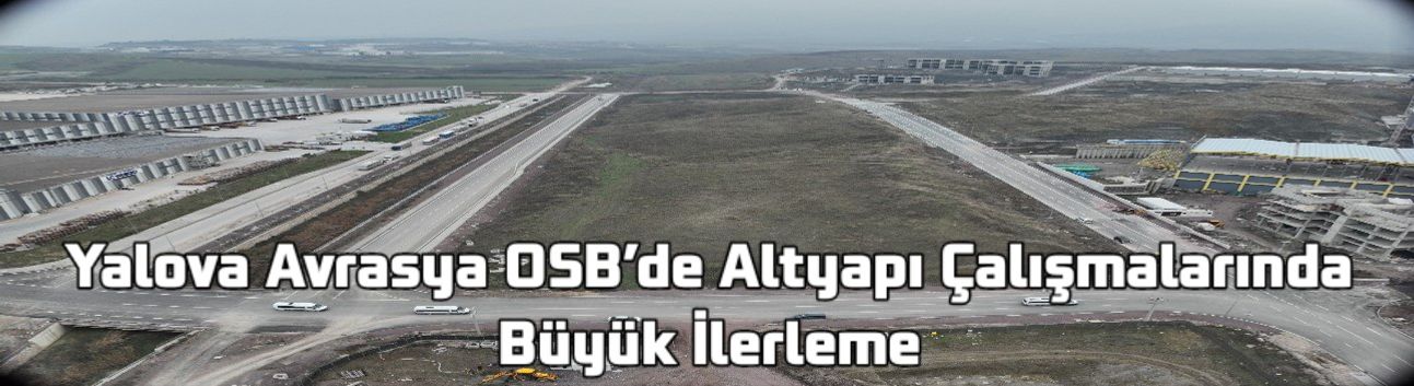 Yalova Avrasya OSB’de Altyapı Çalışmalarında Büyük İlerleme