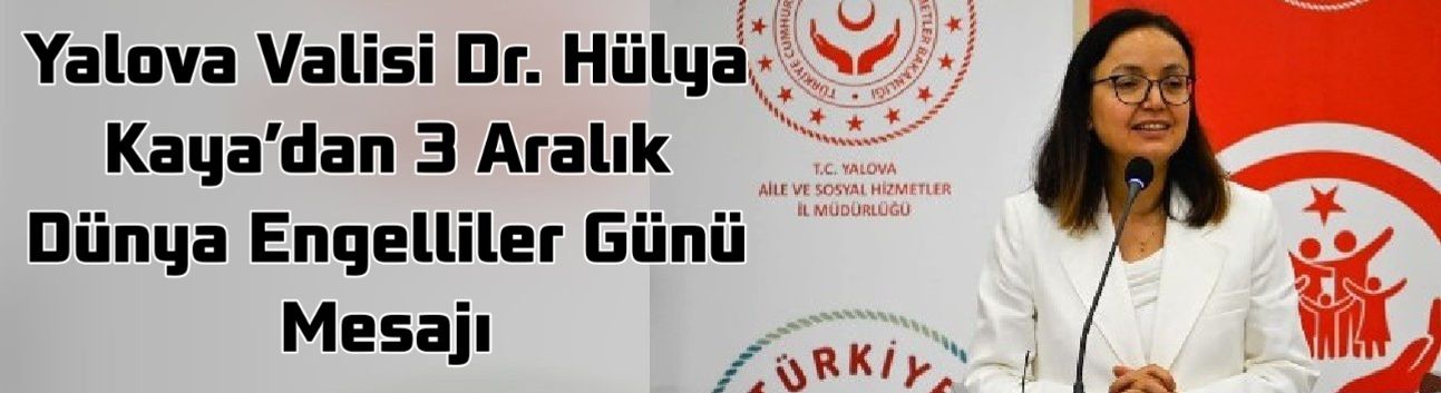 Yalova Valisi Dr. Hülya Kaya’dan 3 Aralık Dünya Engelliler Günü Mesajı