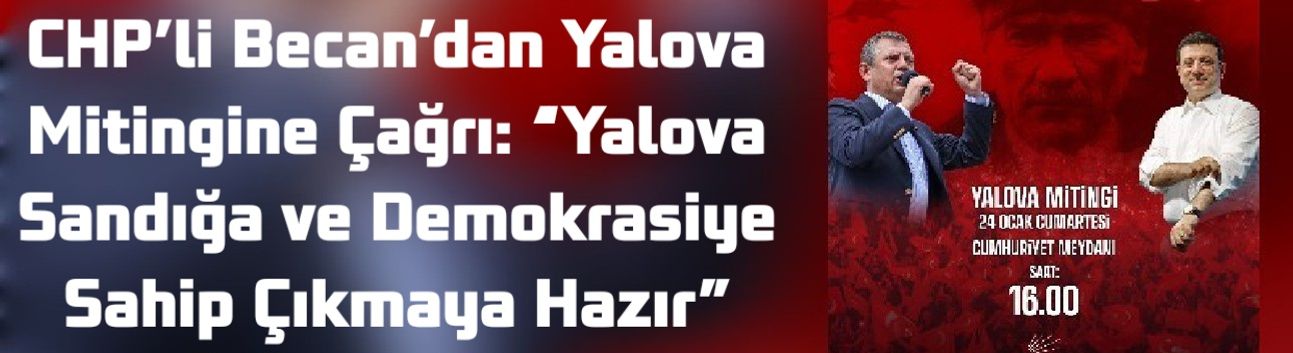 CHP’li Becan’dan Yalova Mitingine Çağrı: “Yalova Sandığa ve Demokrasiye Sahip Çıkmaya Hazır”