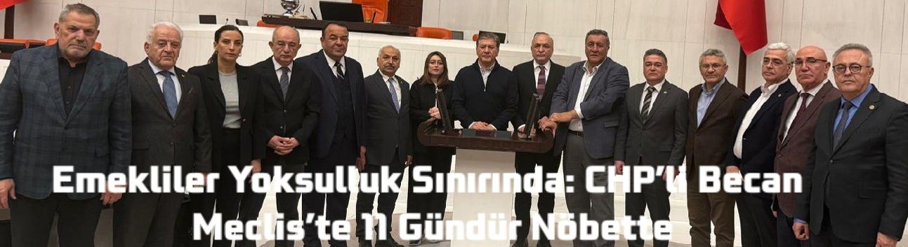 Emekliler Yoksulluk Sınırında: CHP’li Becan Meclis’te 11 Gündür Nöbette