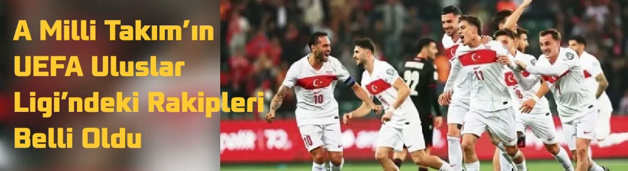 A Milli Takım’ın UEFA Uluslar Ligi’ndeki Rakipleri Belli Oldu