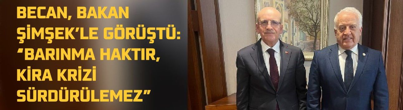 BECAN, BAKAN ŞİMŞEK’LE GÖRÜŞTÜ: “BARINMA HAKTIR, KİRA KRİZİ SÜRDÜRÜLEMEZ”