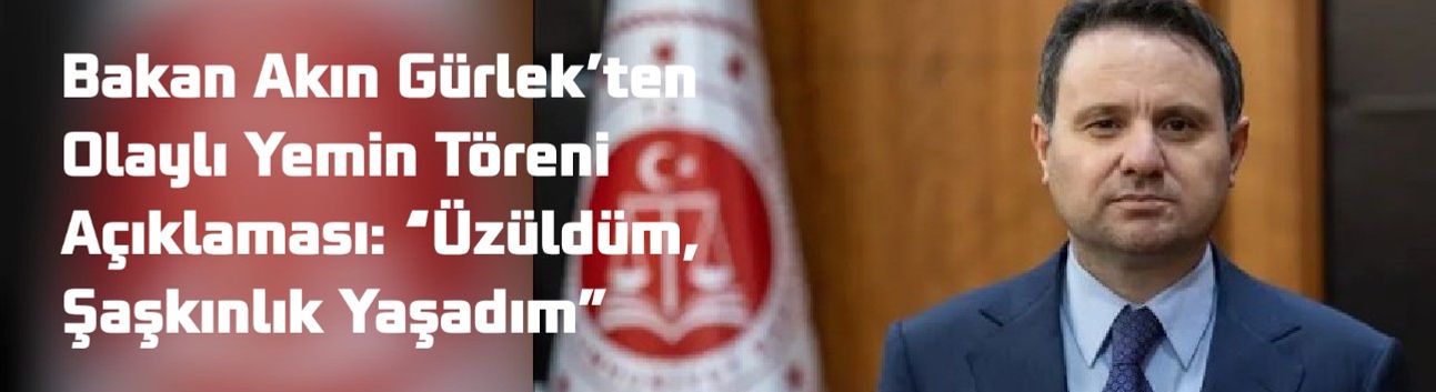 Bakan Akın Gürlek’ten Olaylı Yemin Töreni Açıklaması: “Üzüldüm, Şaşkınlık Yaşadım”