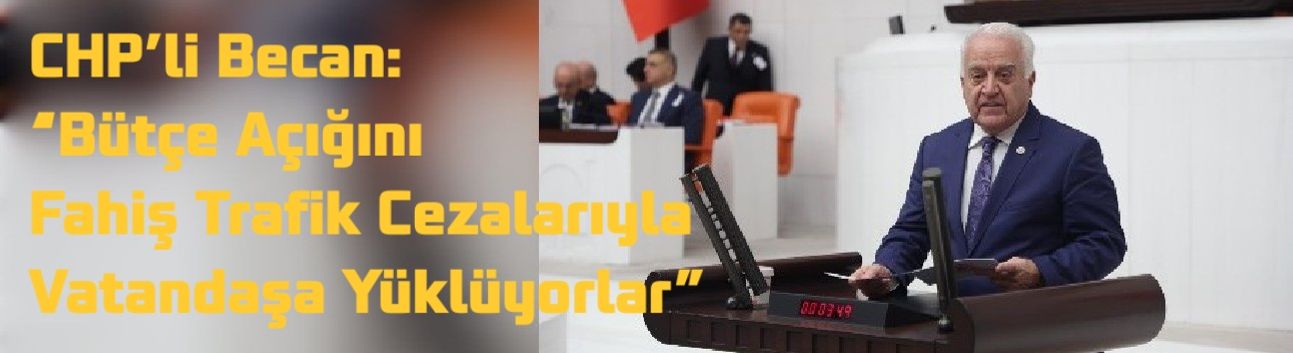 CHP’li Becan: “Bütçe Açığını Fahiş Trafik Cezalarıyla Vatandaşa Yüklüyorlar”