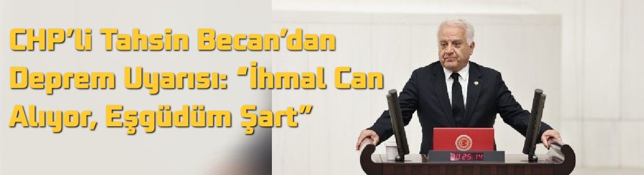CHP’li Tahsin Becan’dan Deprem Uyarısı: “İhmal Can Alıyor, Eşgüdüm Şart”