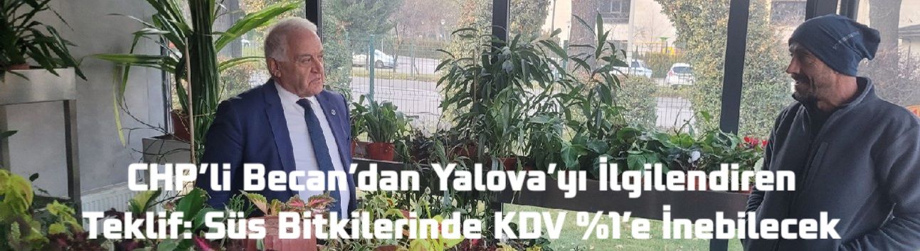 CHP’li Becan’dan Yalova’yı İlgilendiren Teklif: Süs Bitkilerinde KDV %1’e İnebilecek