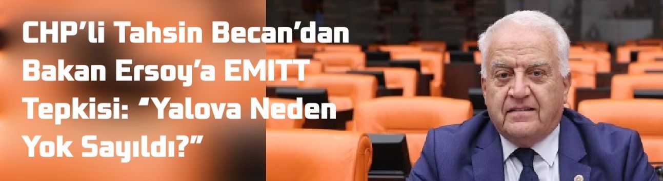 CHP’li Tahsin Becan’dan Bakan Ersoy’a EMITT Tepkisi: “Yalova Neden Yok Sayıldı?”