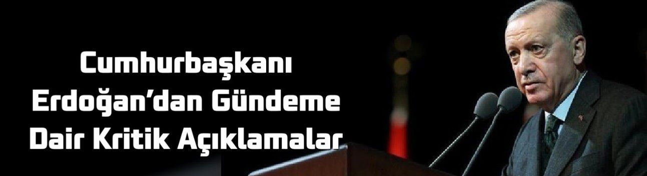 Cumhurbaşkanı Erdoğan’dan Gündeme Dair Kritik Açıklamalar