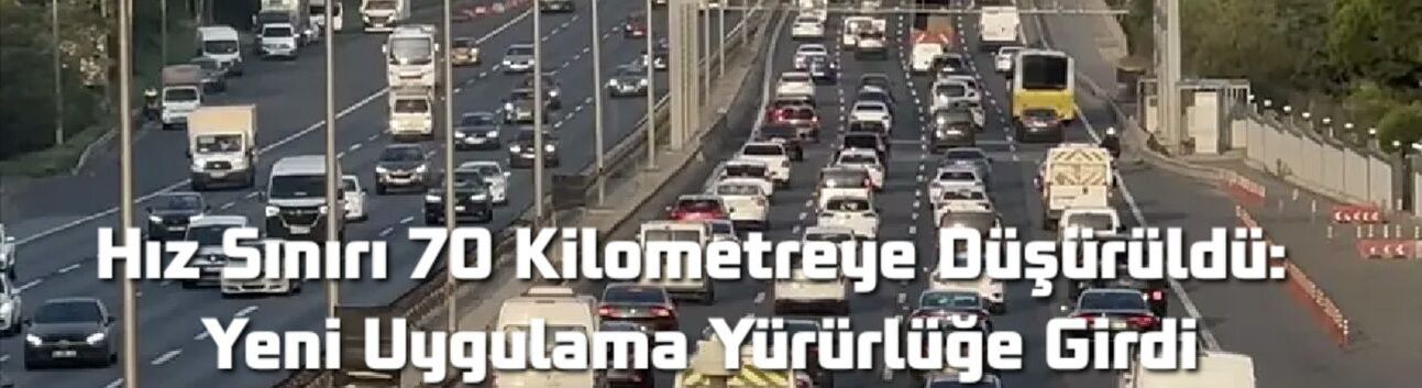 Hız Sınırı 70 Kilometreye Düşürüldü: Yeni Uygulama Yürürlüğe Girdi