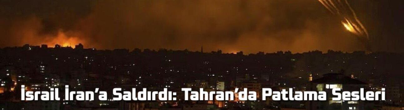 İsrail İran’a Saldırdı: Tahran’da Patlama Sesleri