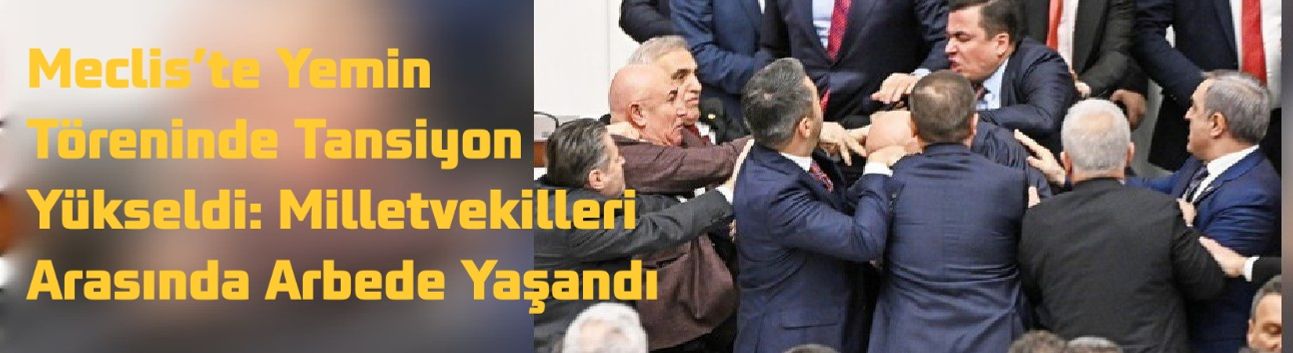 Meclis’te Yemin Töreninde Tansiyon Yükseldi: Milletvekilleri Arasında Arbede Yaşandı