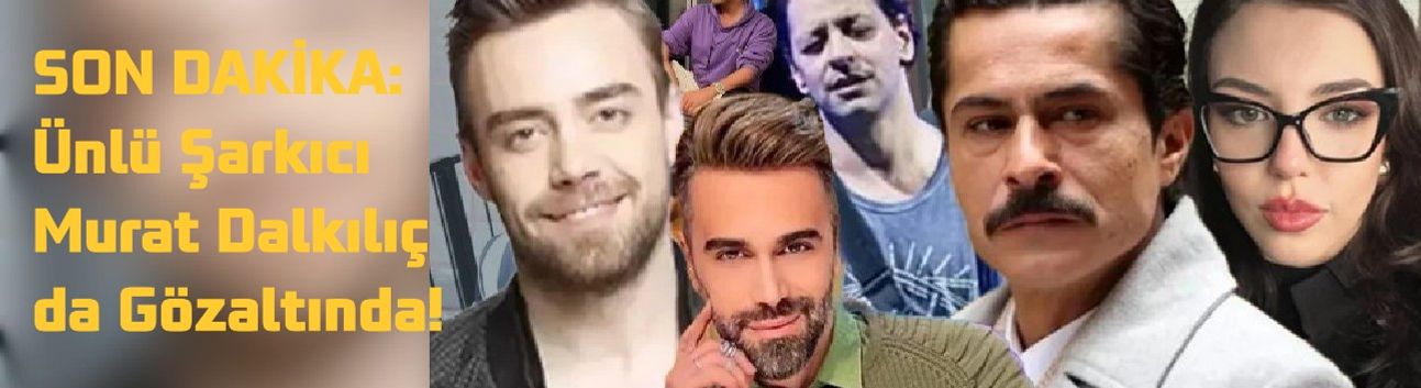 SON DAKİKA: Ünlü Şarkıcı Murat Dalkılıç da Gözaltında!
