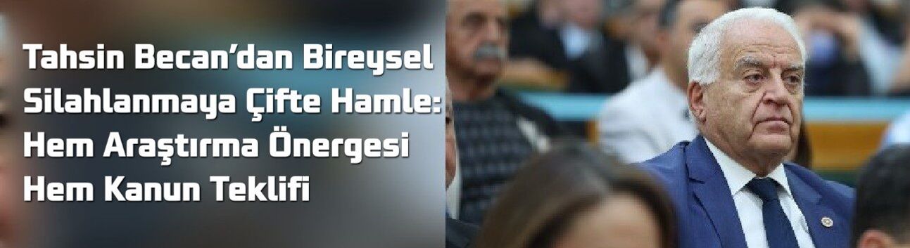 Tahsin Becan’dan Bireysel Silahlanmaya Çifte Hamle: Hem Araştırma Önergesi Hem Kanun Teklifi