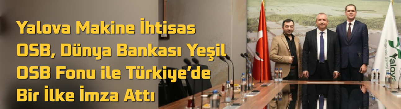 Yalova Makine İhtisas OSB, Dünya Bankası Yeşil OSB Fonu ile Türkiye’de Bir İlke İmza Attı
