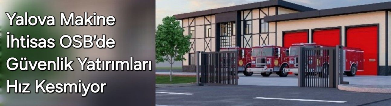 Yalova Makine İhtisas OSB’de Güvenlik Yatırımları Hız Kesmiyor