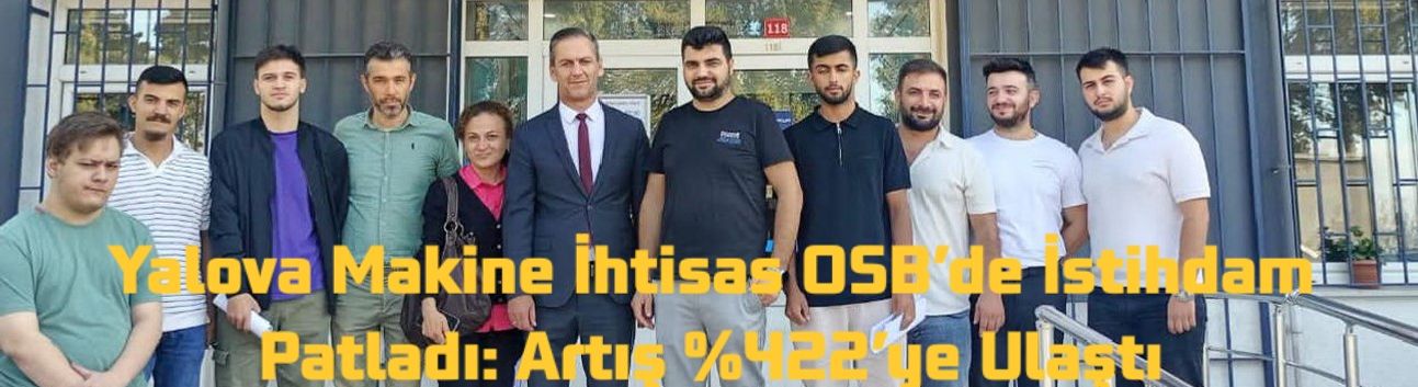 Yalova Makine İhtisas OSB’de İstihdam Patladı: Artış %422’ye Ulaştı