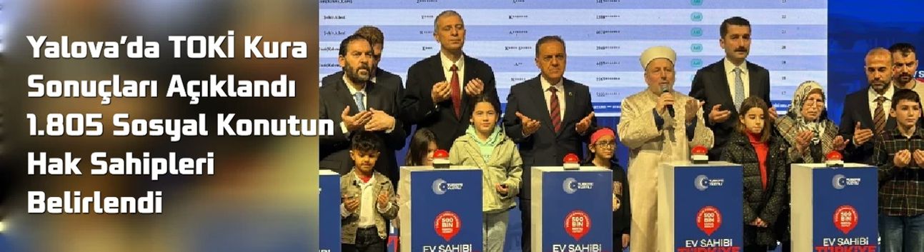 Yalova’da TOKİ Kura Sonuçları Açıklandı – 1.805 Sosyal Konutun Hak Sahipleri Belirlendi