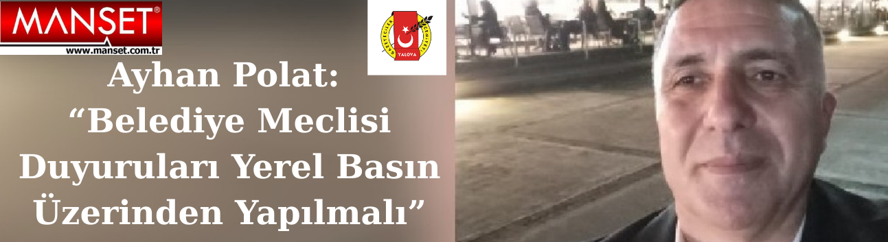 Ayhan Polat: “Belediye Meclisi Duyuruları Yerel Basın Üzerinden Yapılmalı”