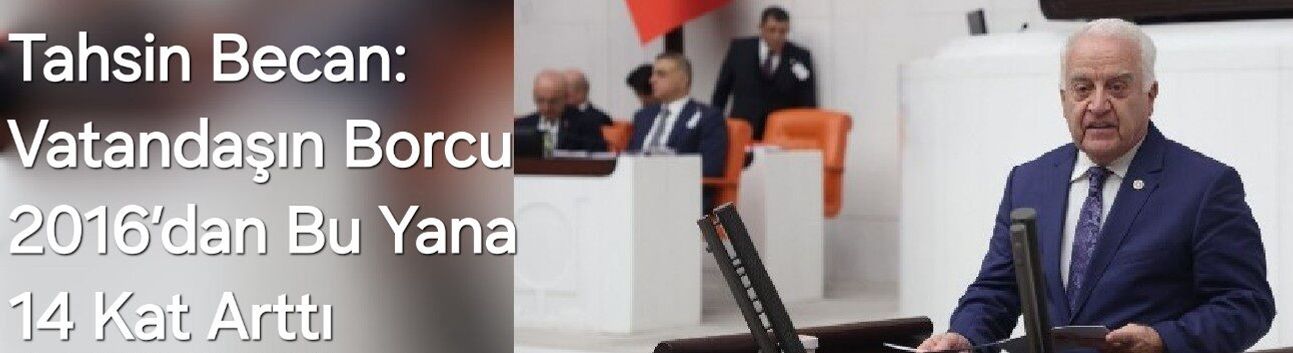 Tahsin Becan: Vatandaşın Borcu 2016’dan Bu Yana 14 Kat Arttı