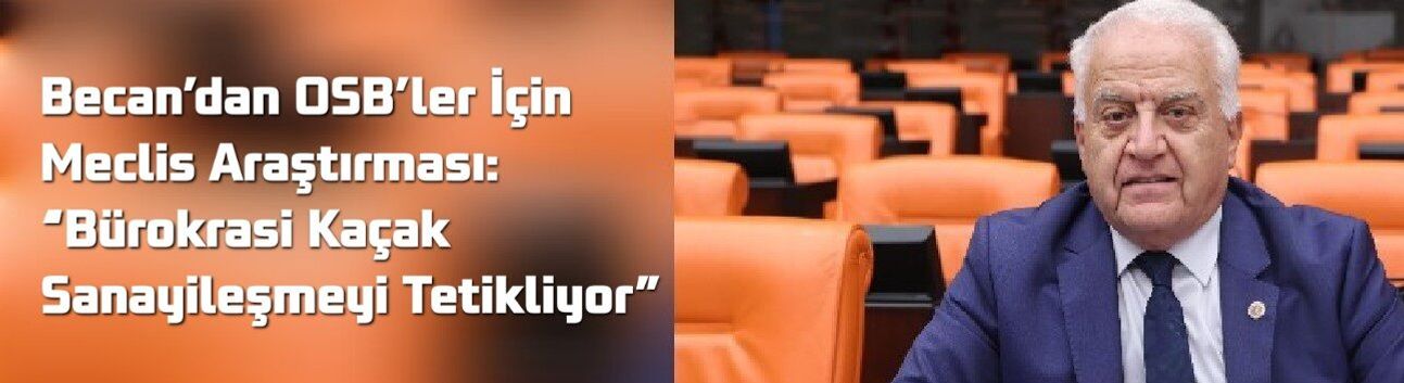 Becan’dan OSB’ler İçin Meclis Araştırması: “Bürokrasi Kaçak Sanayileşmeyi Tetikliyor”