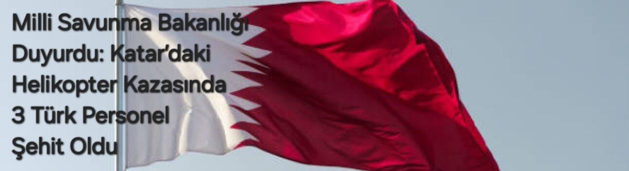 Milli Savunma Bakanlığı Duyurdu: Katar’daki Helikopter Kazasında 3 Türk Personel Şehit Oldu