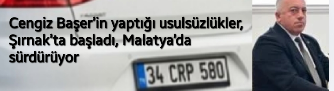 Cengiz Başer’in yaptığı usulsüzlükler, Şırnak’ta başladı, Malatya’da sürdürüyor