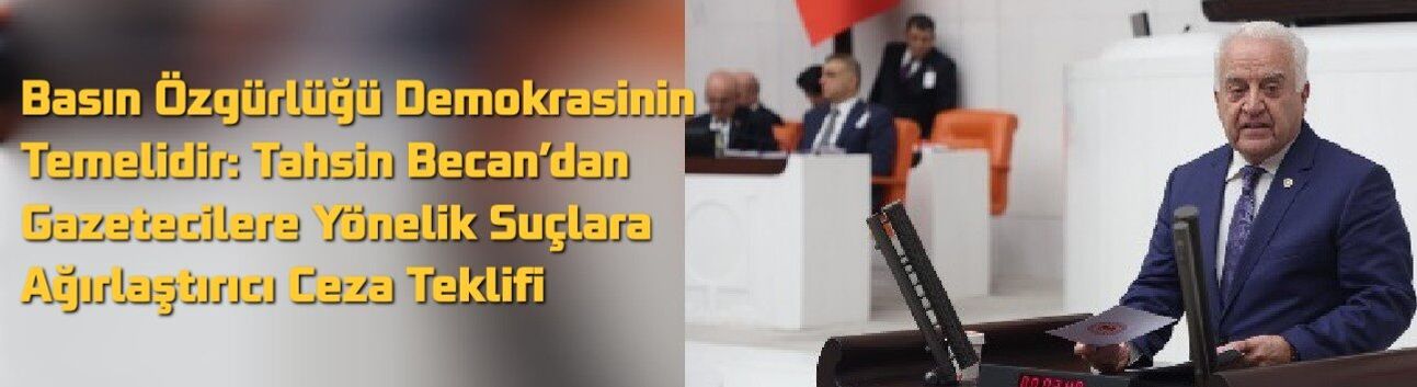 Basın Özgürlüğü Demokrasinin Temelidir: Tahsin Becan’dan Gazetecilere Yönelik Suçlara Ağırlaştırıcı Ceza Teklifi