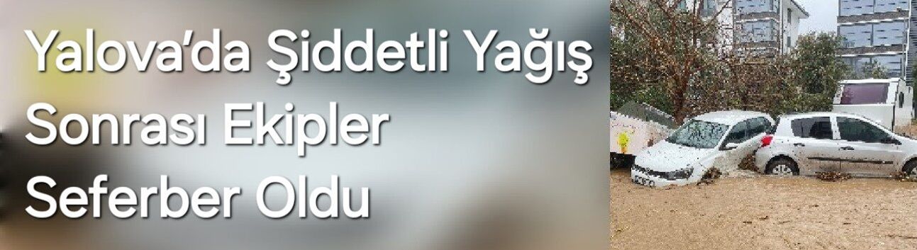 Yalova’da Şiddetli Yağış Sonrası Ekipler Seferber Oldu