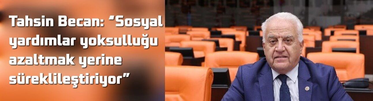 Tahsin Becan: “Sosyal yardımlar yoksulluğu azaltmak yerine süreklileştiriyor”